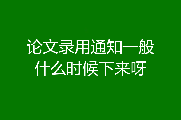 论文录用通知一般什么时候下来呀
