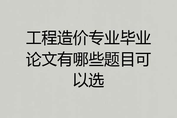 工程造价专业毕业论文有哪些题目可以选