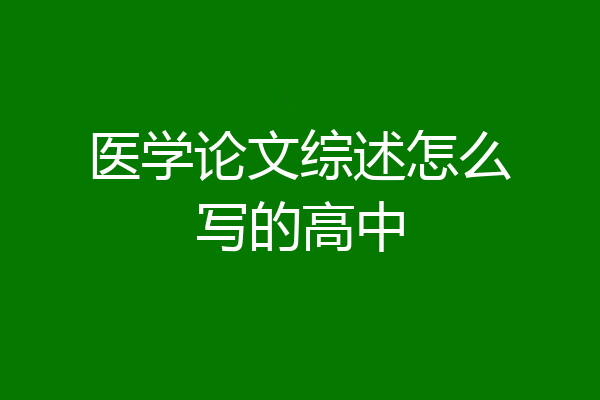 医学论文综述怎么写的高中