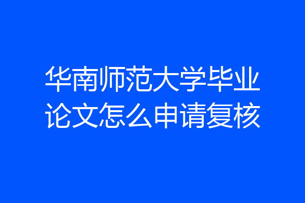 华南师范大学毕业论文怎么申请复核
