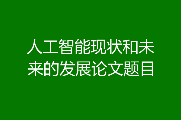 人工智能现状和未来的发展论文题目