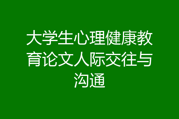 大学生心理健康教育论文人际交往与沟通