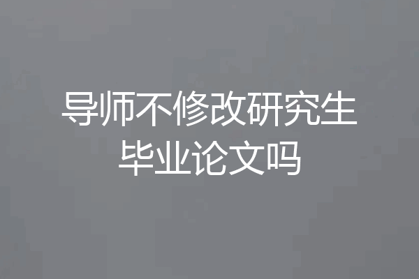 导师不修改研究生毕业论文吗