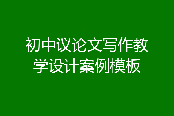 初中议论文写作教学设计案例模板