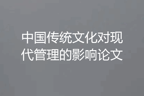 中国传统文化对现代管理的影响论文