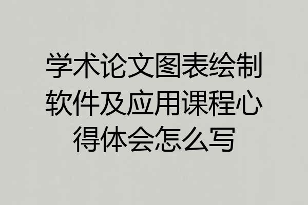 学术论文图表绘制软件及应用课程心得体会怎么写