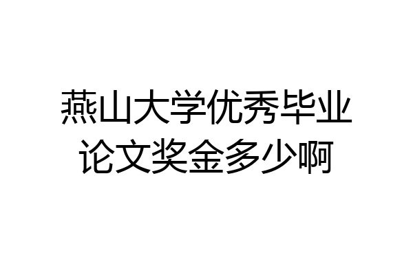 燕山大学优秀毕业论文奖金多少啊