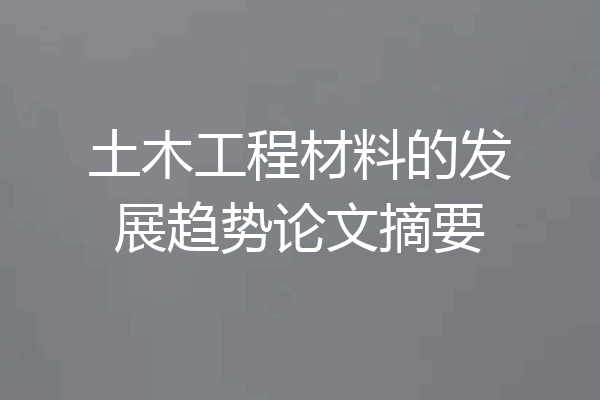 土木工程材料的发展趋势论文摘要
