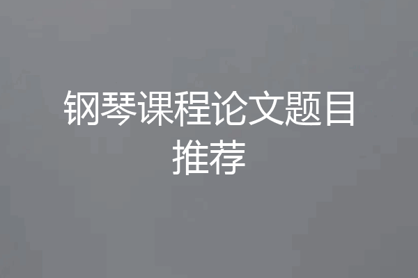 钢琴课程论文题目推荐
