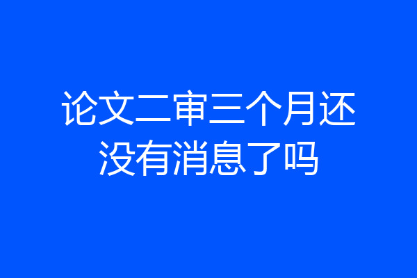 论文二审三个月还没有消息了吗
