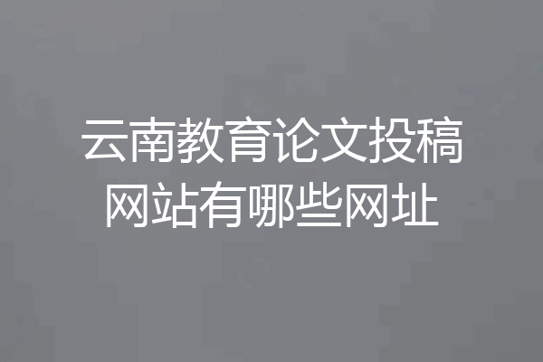 云南教育论文投稿网站有哪些网址