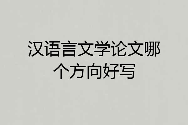 汉语言文学论文哪个方向好写