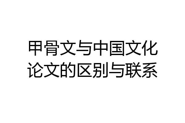 甲骨文与中国文化论文的区别与联系