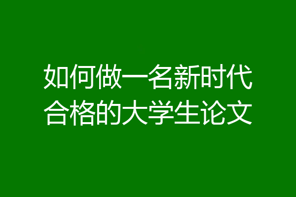 如何做一名新时代合格的大学生论文