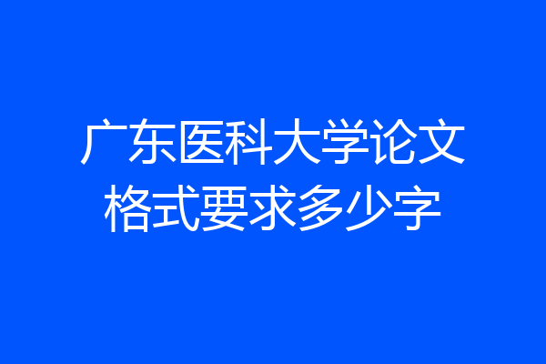 广东医科大学论文格式要求多少字