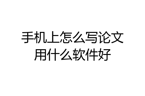 手机上怎么写论文用什么软件好