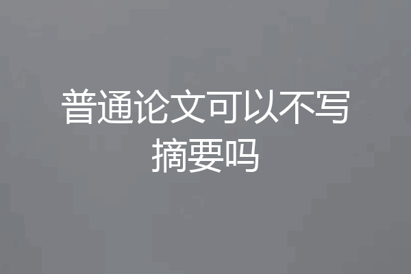 普通论文可以不写摘要吗