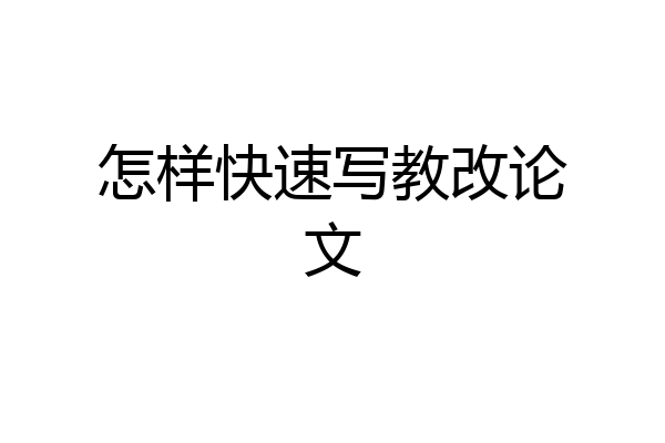 怎样快速写教改论文