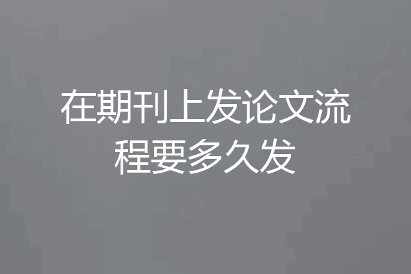 在期刊上发论文流程要多久发