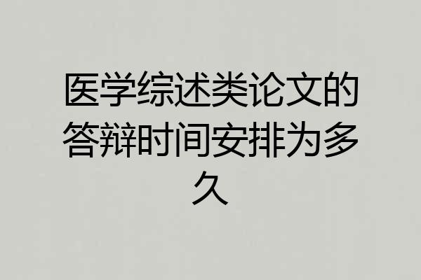 医学综述类论文的答辩时间安排为多久