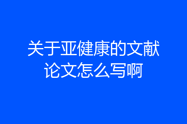 关于亚健康的文献论文怎么写啊