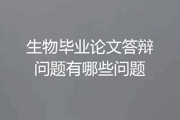 生物毕业论文答辩问题有哪些问题
