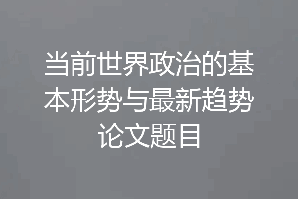 当前世界政治的基本形势与最新趋势论文题目