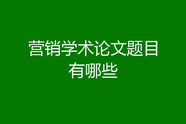 营销学术论文题目有哪些