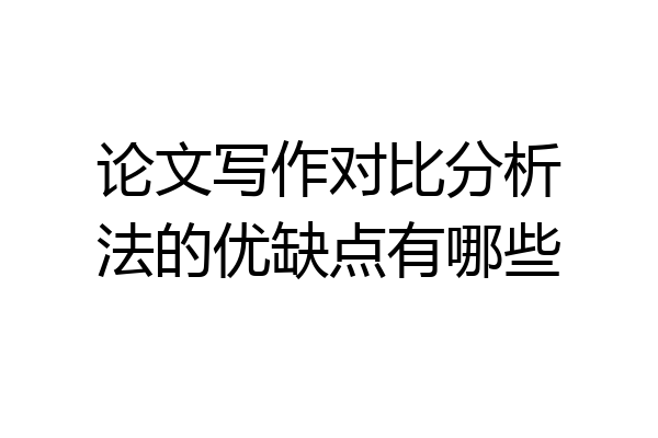 论文写作对比分析法的优缺点有哪些