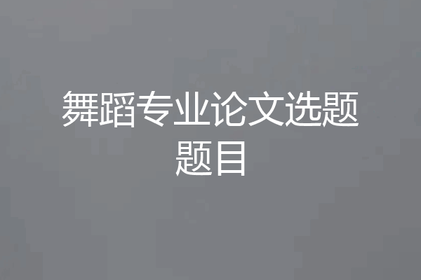 舞蹈专业论文选题题目