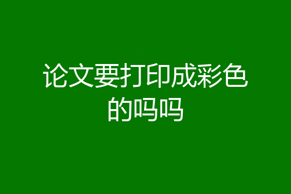论文要打印成彩色的吗吗