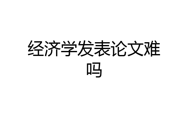 经济学发表论文难吗