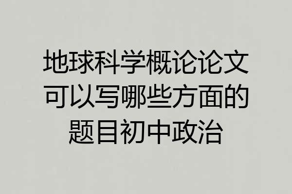 地球科学概论论文可以写哪些方面的题目初中政治