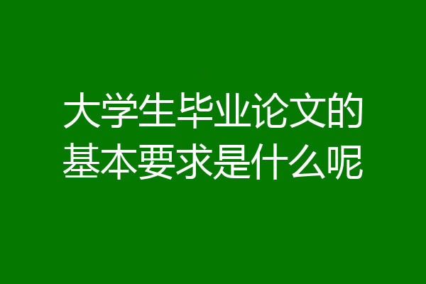 大学生毕业论文的基本要求是什么呢