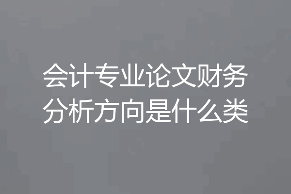 会计专业论文财务分析方向是什么类