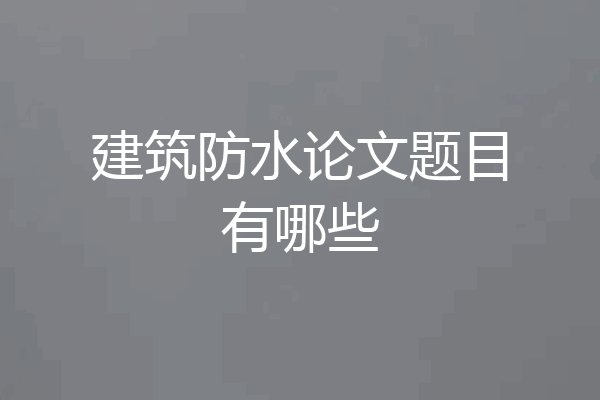 建筑防水论文题目有哪些
