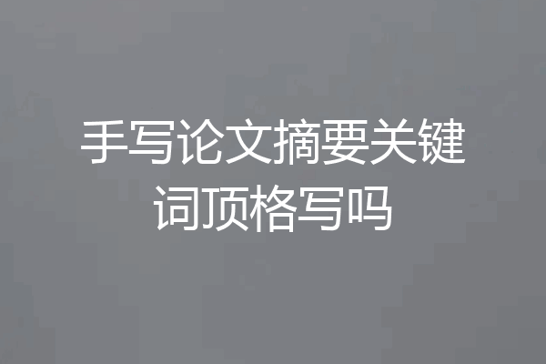 手写论文摘要关键词顶格写吗