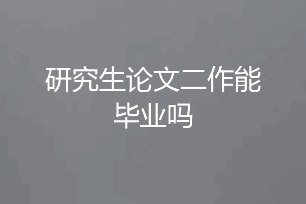 研究生论文二作能毕业吗