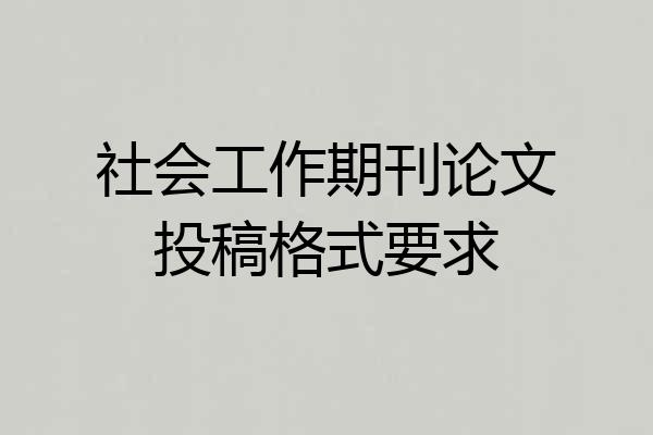 社会工作期刊论文投稿格式要求