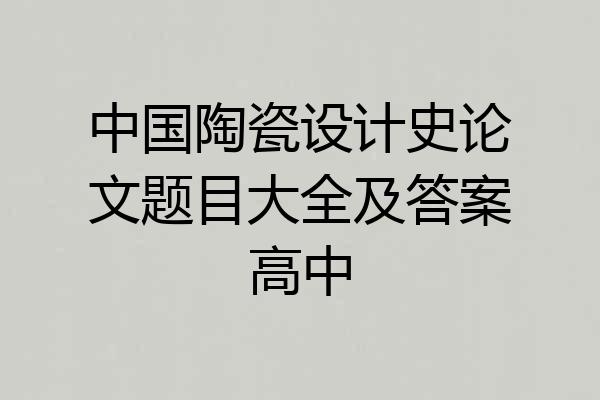 中国陶瓷设计史论文题目大全及答案高中