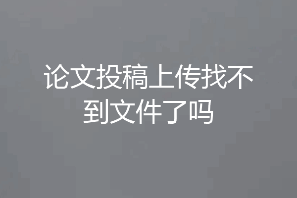 论文投稿上传找不到文件了吗