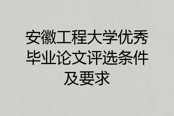 安徽工程大学优秀毕业论文评选条件及要求