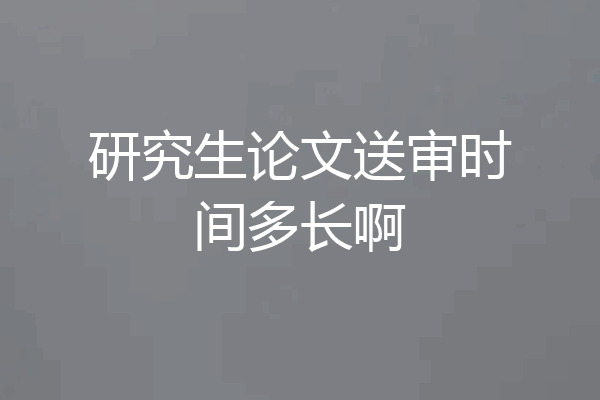 研究生论文送审时间多长啊