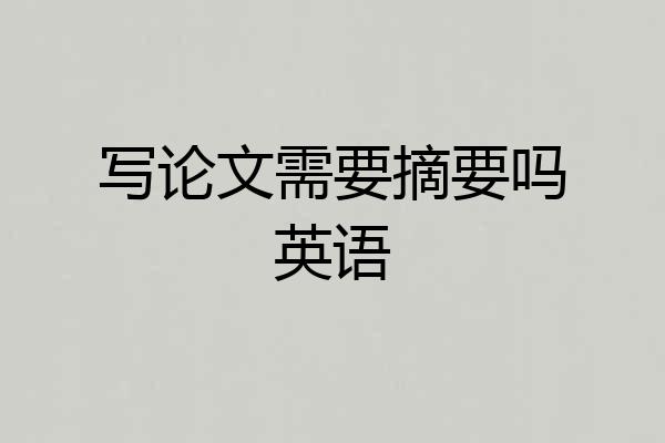 写论文需要摘要吗英语