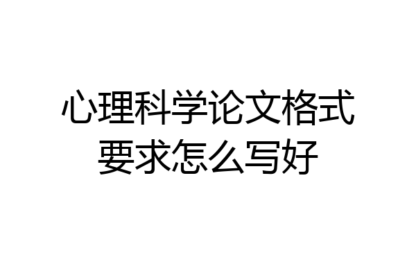 心理科学论文格式要求怎么写好