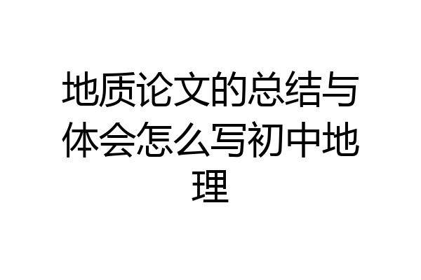 地质论文的总结与体会怎么写初中地理