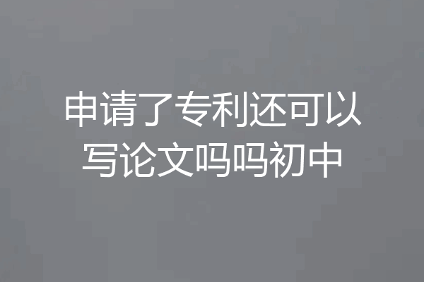 申请了专利还可以写论文吗吗初中