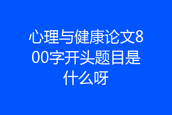 心理与健康论文800字开头题目是什么呀