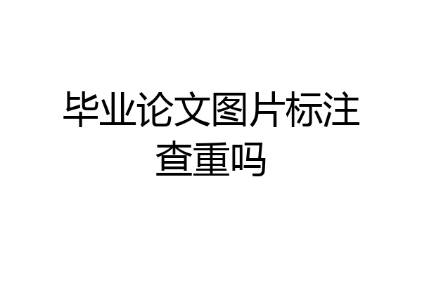 毕业论文图片标注查重吗