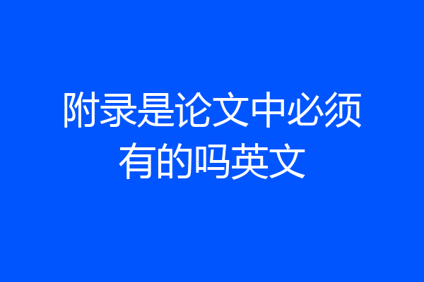 附录是论文中必须有的吗英文